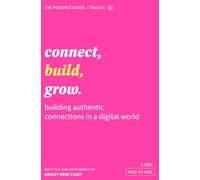 Connect, Build, Grow: Building Authentic Connections in a Digital World (Presence Series)