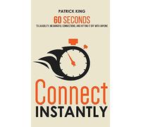 Connect Instantly: 60 Seconds to Likability, Meaningful Connections, and Hitting It Off With Anyone