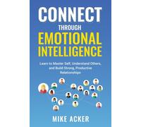 Connect through Emotional Intelligence : Learn to master self, understand others, and build strong, productive relationships