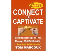 Connect to Captivate: Build Relationships of Trust through Quiet Influence - Elevate Beyond AI - Build Your Team and Community for Success