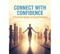 Connect With Confidence: A Practical Guide To Social Freedom