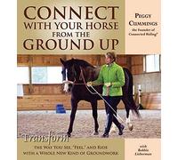 Connect With Your Horse from the Ground Up: Transform the Way You See, "Feel", and Ride With a Whole New Kind of Groundwork