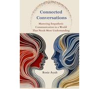 Connected Conversations: Mastering Empathetic Communication in a World That Needs More understanding