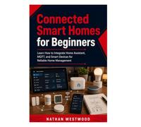 Connected Smart Homes for Beginners: Learn How to Integrate Home Assistant, MQTT, and Smart Devices for Reliable Home Management