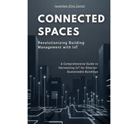 Connected Spaces: Revolutionizing Building Management with IoT: A Comprehensive Guide to Harnessing IoT for Smarter, Sustainable Buildings