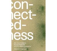 Connectedness: an incomplete encyclopedia of anthropocene: views, thoughts, considerations, insights, images, notes & remarks