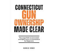 CONNECTICUT GUN OWNERSHIP MADE CLEAR: The Legal Path to Concealed and Open Carry in Connecticut for Beginners