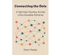 Connecting the Dots - A Spiritual Journey Across Life's Invisible Patterns