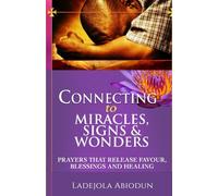 Connecting to Miracles, Signs & Wonders: Prayers that Release Favour, Blessings and Healing (Breakthrough and Favor Series: Unlocking Divine Help, Open Doors, and Supernatural Increase)