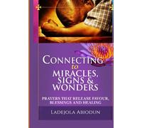 Connecting to Miracles, Signs & Wonders: Prayers that Release Favour, Blessings and Healing (Breakthrough and Favor Series: Unlocking Divine Help, Open Doors, and Supernatural Increase)