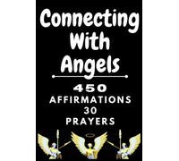 Connecting With Angels - 450 AFFIRMATIONS 30 PRAYERS: activate happiness, wealth, peace, love, luck, success, fame and upliftment