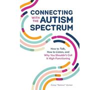 Connecting with the Autism Spectrum: How to Talk, How to Listen, and Why You Shouldn't Call It High-Functioning