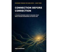 Connection Before Correction: A Trauma-Informed Guide to Building Trust While HOlding Boundaries in Foster Care: 3 (Fostering Through the Hard Parts)