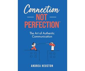 Connection Not Perfection(TM): The Art of Authentic Communication