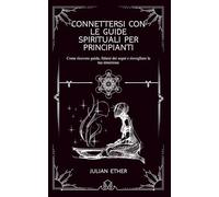 Connettersi con le Guide Spirituali per Principianti: Come ricevere guida, fidarsi dei segni e risvegliare la tua intuizione