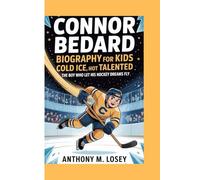 CONNOR BEDARD BIOGRAPHY FOR KIDS: COLD ICE, HOT TALENTED -: The Boy Who Let His Hockey Dreams Fly