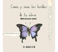 Conoce y sana las heridas de tu alma: Manual para sanar