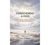 Conociendo a Dios: Una Guía Para El Encuentro Que Sana, Orienta Y Transforma (Oraciones Que Te Acercan Al Creador)