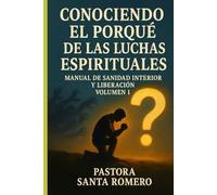 CONOCIENDO EL PORQUÉ DE LAS LUCHAS ESPIRITUALES: MANUAL DE SANIDAD INTERIOR Y LIBERACIÓN VOLUMEN 1
