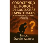 CONOCIENDO EL PORQUÉ DE LAS LUCHAS ESPIRITUALES: MANUAL DE SANIDAD INTERIOR Y LIBERACIÓN VOLUMEN 2
