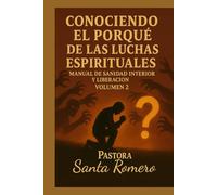 CONOCIENDO EL PORQUÉ DE LAS LUCHAS ESPIRITUALES: MANUAL DE SANIDAD INTERIOR Y LIBERACIÓN VOLUMEN 2