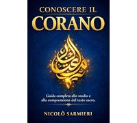 Conoscere il Corano: Guida completa allo studio e alla comprensione del testo sacro con introduzione storica, analisi dei versetti e strumenti per approfondire