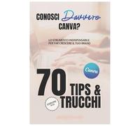 Conosci Davvero Canva? Lo strumento indispensabile per far crescere il tuo brand 70 Tips & Trucchi: Canva come un pro: 70 Trucchi e suggerimenti per creare grafiche da oscar