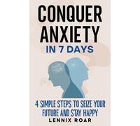 Conquer Anxiety in 7 Days: 4 Simple Steps to Seize Your Future and Stay Happy