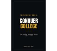 Conquer College: The Instruction Manual to Owning Your Four Years, Your Degree, and Your Career