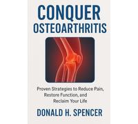 Conquer Osteoarthritis: Proven Strategies to Reduce Pain, Restore Function, and Reclaim Your Life