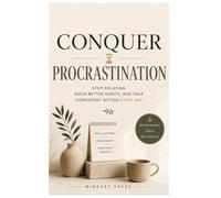 Conquer Procrastination: Stop Delaying, Build Better Habits, and Take Consistent Action Every Day