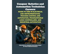 Conquer Robotics and Automation Technician Careers: Guide to Jobs in Electrical and Instrumentation, Process Control and Automation, Programmable ... Industrial Automation (Vocational Guidance)