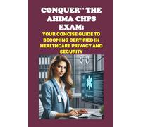 Conquer the AHIMA CHPS Exam: Your Concise Guide to Becoming Certified in Healthcare Privacy and Security (Healthcare Exams)