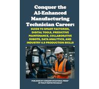 Conquer the AI-Enhanced Manufacturing Technician Career: Guide to Smart Factories, Digital Tools, Predictive Maintenance, Collaborative Robots, Data ... 4.0 Production Skills (Vocational Guidance)