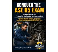 Conquer the ASE H5 Exam: Study Guide for the Transit Bus Suspension and Steering Test Covering Steering Systems, Suspension Diagnosis, Wheel Alignment, Wheels, and Tires (Automotive Exams)