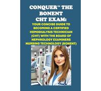 Conquer the BONENT CHT Exam: Your Concise Guide to Becoming a Certified Hemodialysis Technician (CHT) with the Board of Nephrology Examiners Nursing Technology (BONENT) (Healthcare Exams)