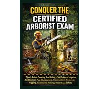 Conquer the Certified Arborist Exam: Study Guide Covering Tree Biology, Soil Science, Irrigation, Fertilization, Pest Management, Preservation, ... Hazards and Safety (Skilled Trades Exams)