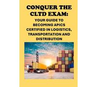 Conquer the CLTD Exam: Your Guide to Becoming APICS Certified in Logistics, Transportation and Distribution (APICS Exams)