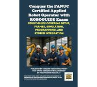 Conquer the FANUC Certified Applied Robot Operator with ROBOGUIDE Exam: Study Guide Covering Setup, Frames, Simulation, Programming, and System ... the Robotics Certification Exams Series)