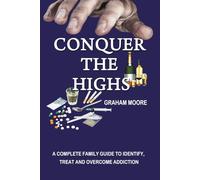 CONQUER THE HIGHS: A Complete Family Guide to identify, Understand and Overcome Addiction.
