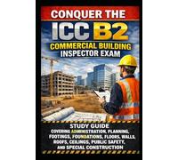 Conquer the ICC B2 Commercial Building Inspector Exam: Study Guide Covering Administration, Planning, Footings, Foundations, Floors, Walls, Roofs, ... Special Construction (Skilled Trades Exams)