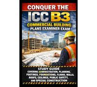 Conquer the ICC B3 Commercial Building Plans Examiner Exam: Study Guide Covering Administration, Planning, Footings, Foundations, Floors, Walls, ... Special Construction (Skilled Trades Exams)