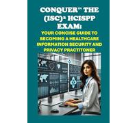 Conquer the (ISC)² HCISPP Exam: Your Concise Guide to Becoming a Healthcare Information Security and Privacy Practitoner (Healthcare Exams)