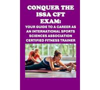 Conquer the ISSA-CFT Exam: Your Guide to a Career as an International Sports Sciences Association Certified Fitness Trainer (Personal trainer exams)