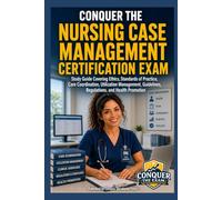 Conquer the Nursing Case Management Certification Exam: Study Guide Covering Ethics, Standards of Practice, Care Coordination, Utilization Management, Guidelines, Regulations, and Health Promotion