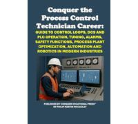 Conquer the Process Control Technician Career: Guide to Control Loops, DCS and PLC Operation, Tuning, Alarms, Safety Functions, Process Plant ... in ... Automation and Robotics in Modern Industries