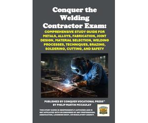 Conquer the Welding Contractor Exam: Comprehensive Study Guide for Metals, Alloys, Fabrication, Joint Design, Material Selection, Welding Processes, ... Cutting, and Safety (Skilled Trades Exams)