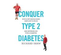 Conquer Type 2 Diabetes: How a fat, middle-aged man lost 31 kilos and reversed his type 2 diabetes