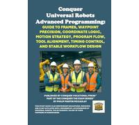 Conquer Universal Robots Advanced Programming: Guide to Frames, Waypoint Precision, Coordinate Logic, Motion Strategy, Program Flow, Tool Alignment, ... the Robotics Certification Exams Series)