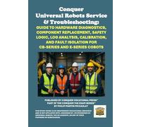 Conquer Universal Robots Service & Troubleshooting: Guide to Hardware Diagnostics, Component Replacement, Safety Logic, Log Analysis, Calibration, and ... the Robotics Certification Exams Series)